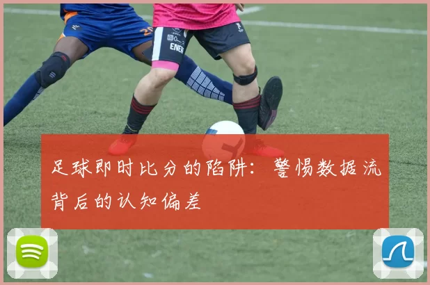 足球即时比分的陷阱:警惕数据流背后的认知偏差