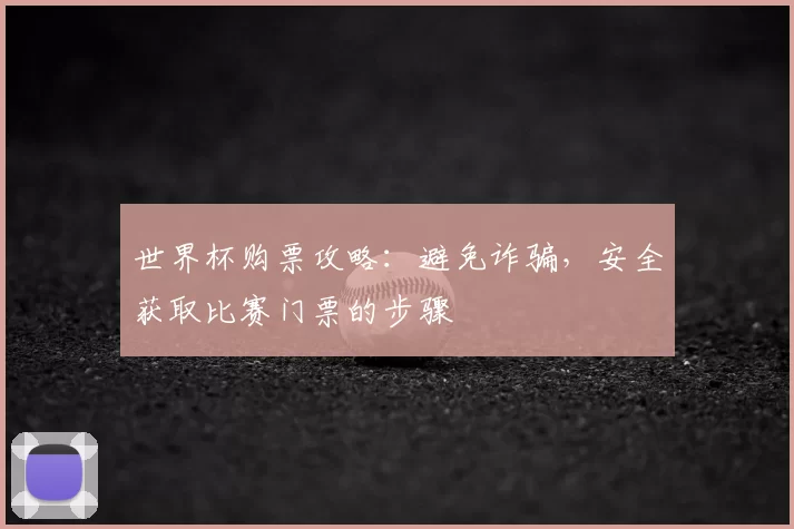 世界杯购票攻略:避免诈骗,安全获取比赛门票的步骤