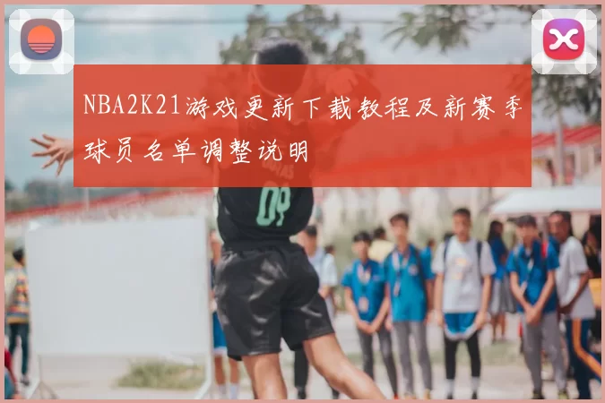 NBA2K21游戏更新下载教程及新赛季球员名单调整说明