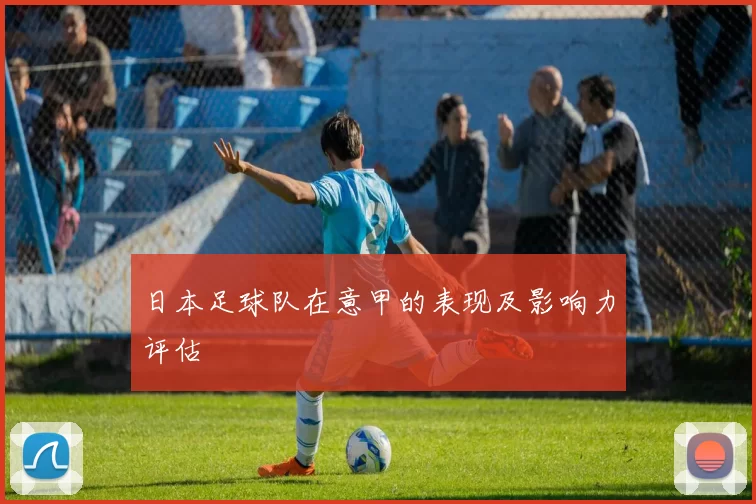 日本足球队在意甲的表现及影响力评估