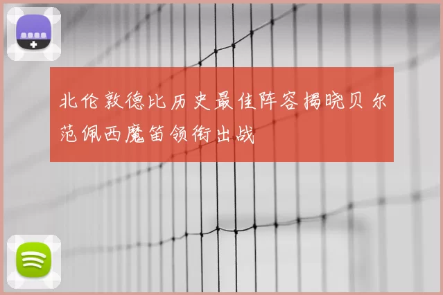 北伦敦德比历史最佳阵容揭晓贝尔范佩西魔笛领衔出战